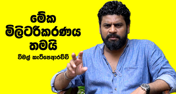 මේක මිලිටරීකරණය තමයි – විමල් කැටිපේආරච්චි (මාධ්‍යවේදී)