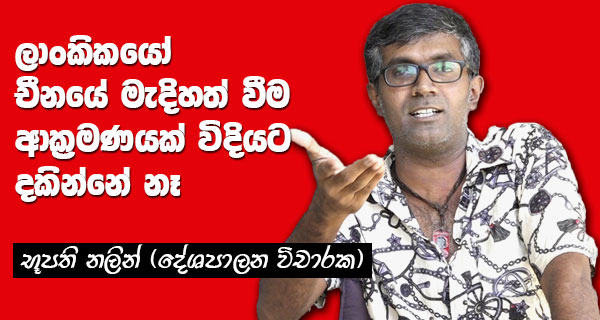 ලාංකිකයෝ චීනයේ මැදිහත්වීම ආක්‍රමණයක් විදිහට දකින්නේ නෑ – භූපති නලින් (දේශපාලන විචාරක)