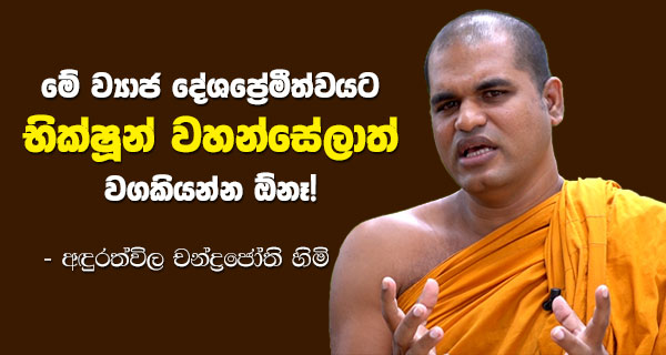 මේ ව්‍යාජ දේශප්‍රේමීත්වයට භික්ෂූන් වහන්සේලාත් වගකියන්න ඕනෑ! – චන්ද්‍රජෝති හිමි