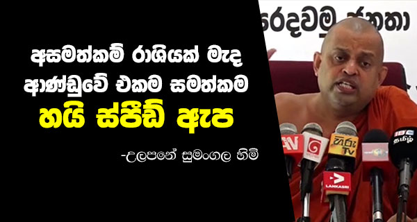 අසමත්කම් රාශියක් මැද ආණ්ඩුවේ එකම සමත්කම “හයි ස්පීඩ් ඇප” – උලපනේ සුමංගල හිමි