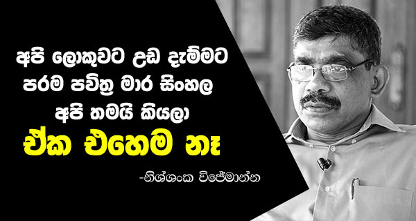 අපි ලොකුවට උඩ දැම්මට පරම පවිත්‍ර මාර සිංහලා තමයි අපි කියලා, ඒක එහෙම නැහැ! – නිශ්ශංක විජේමාන්න