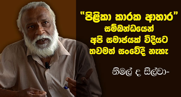 “පිළිකා කාරක ආහාර” සම්බන්ධයෙන් අපි සමාජයක් විදිහට තවමත් සංවේදී නැහැ. – නිමල් ද සිල්වා