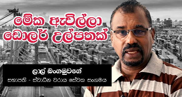 මේක ඇවිල්ල ඩොලර් උල්පතක්! – ලාල් බංගමුවගේ (ස්වාධීන වරාය සේවක සංගමයේ සභාපති)