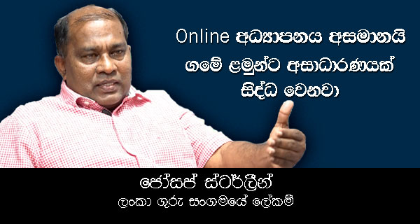 online අධ්‍යාපනය අසමානයි, ගමේ ළමුන්ට අසාධාරණයක් සිද්ධ වෙනවා – ලංකා ගුරු සංගමයේ ලේකම් ජෝශප් ස්ටාලීන්