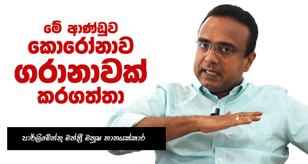 මේ ආණ්ඩුව කොරෝනාව ගරානාවක් කරගත්තා – පාර්ලිමේන්තු මන්ත්‍රී මනූෂ නානයක්කාර
