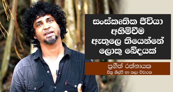 සංස්කෘතික ජීවියා අහිමිවීම ඇතුලෙ තියෙන්නේ ලොකු ඛේදයක්!